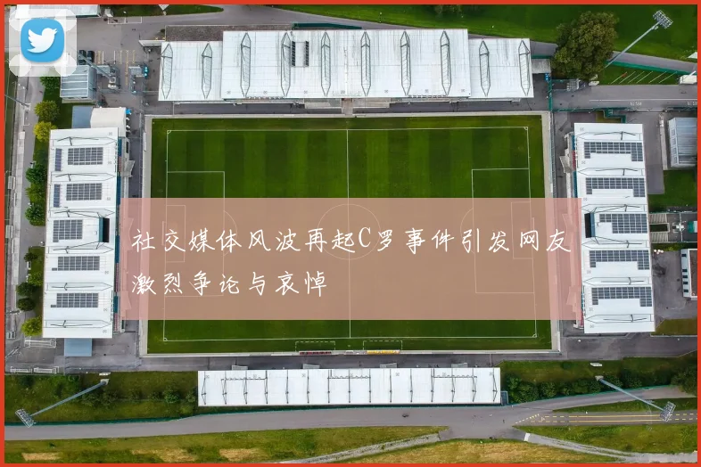 社交媒体风波再起C罗事件引发网友激烈争论与哀悼