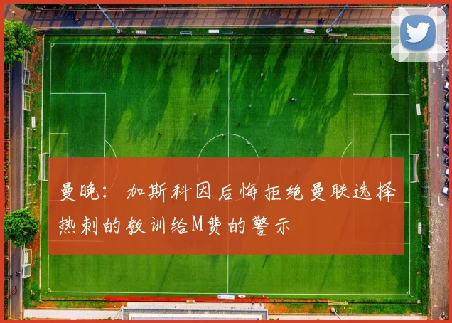 曼晚：加斯科因后悔拒绝曼联选择热刺的教训给M费的警示
