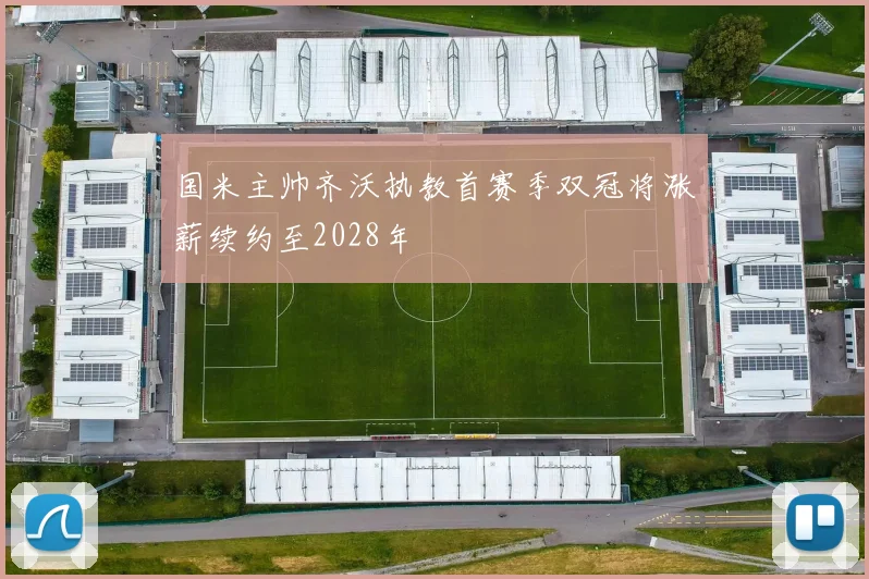 国米主帅齐沃执教首赛季双冠将涨薪续约至2028年