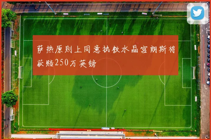 萨热原则上同意执教水晶宫朗斯将获赔250万英镑