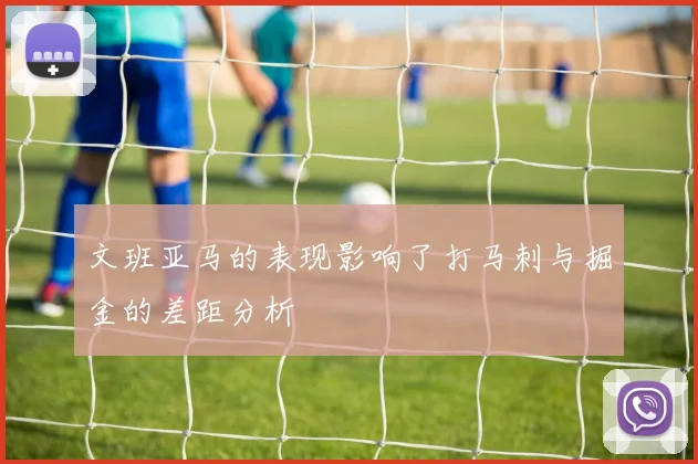 文班亚马的表现影响了打马刺与掘金的差距分析