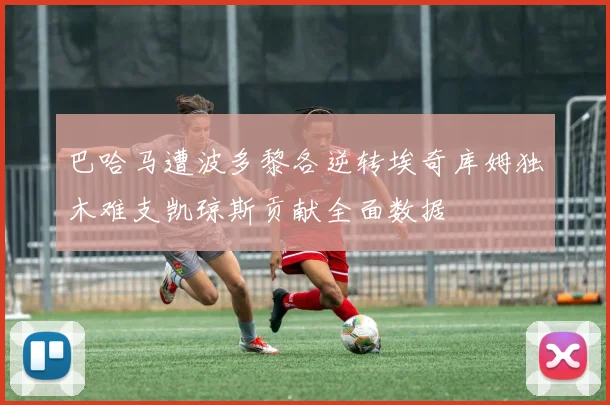 巴哈马遭波多黎各逆转埃奇库姆独木难支凯琼斯贡献全面数据