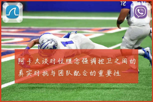 阿卡夫谈对位理念强调控卫之间的真实对抗与团队配合的重要性